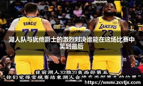 湖人队与犹他爵士的激烈对决谁能在这场比赛中笑到最后