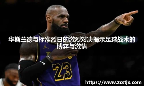 华斯兰德与标准烈日的激烈对决揭示足球战术的博弈与激情