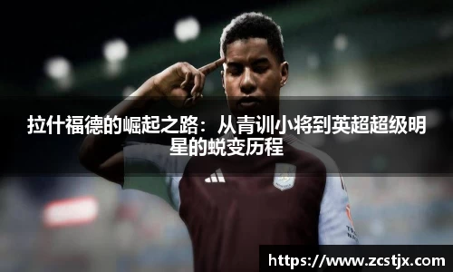 拉什福德的崛起之路：从青训小将到英超超级明星的蜕变历程