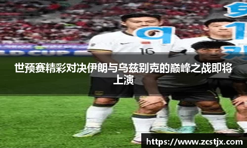 世预赛精彩对决伊朗与乌兹别克的巅峰之战即将上演