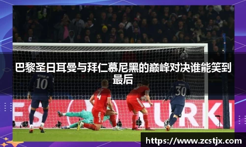 巴黎圣日耳曼与拜仁慕尼黑的巅峰对决谁能笑到最后