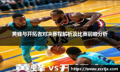 黄蜂与开拓者对决赛程解析及比赛前瞻分析