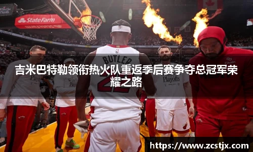 吉米巴特勒领衔热火队重返季后赛争夺总冠军荣耀之路