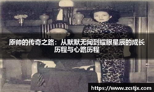 原帅的传奇之路：从默默无闻到耀眼星辰的成长历程与心路历程