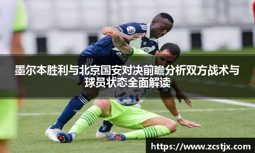 墨尔本胜利与北京国安对决前瞻分析双方战术与球员状态全面解读