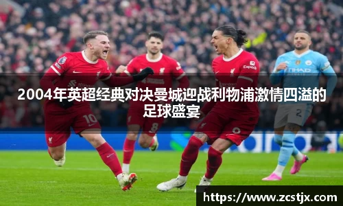 2004年英超经典对决曼城迎战利物浦激情四溢的足球盛宴